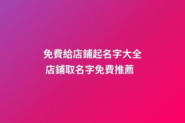免費給店鋪起名字大全 店鋪取名字免費推薦-第1張-店鋪起名-玄機派